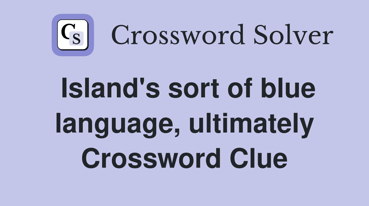 Island's sort of blue language, ultimately Crossword Clue Answers